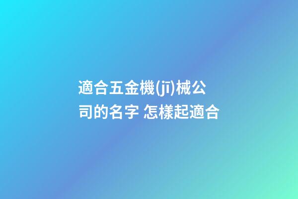 適合五金機(jī)械公司的名字 怎樣起適合-第1張-公司起名-玄機(jī)派